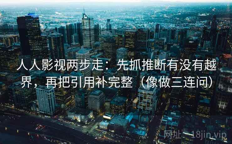 人人影视两步走：先抓推断有没有越界，再把引用补完整（像做三连问）