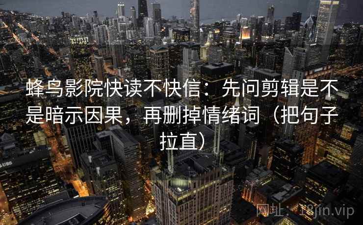 蜂鸟影院快读不快信：先问剪辑是不是暗示因果，再删掉情绪词（把句子拉直）