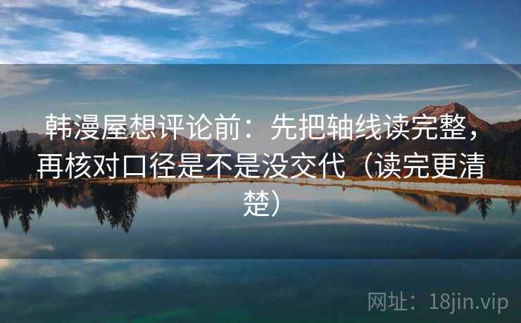 韩漫屋想评论前：先把轴线读完整，再核对口径是不是没交代（读完更清楚）