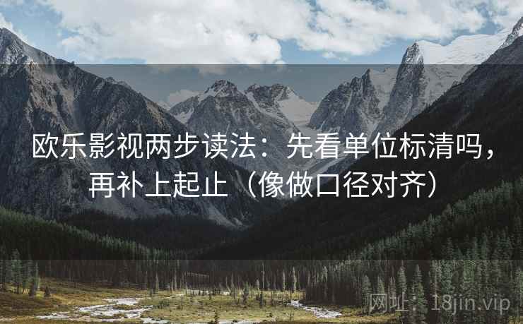 欧乐影视两步读法：先看单位标清吗，再补上起止（像做口径对齐）