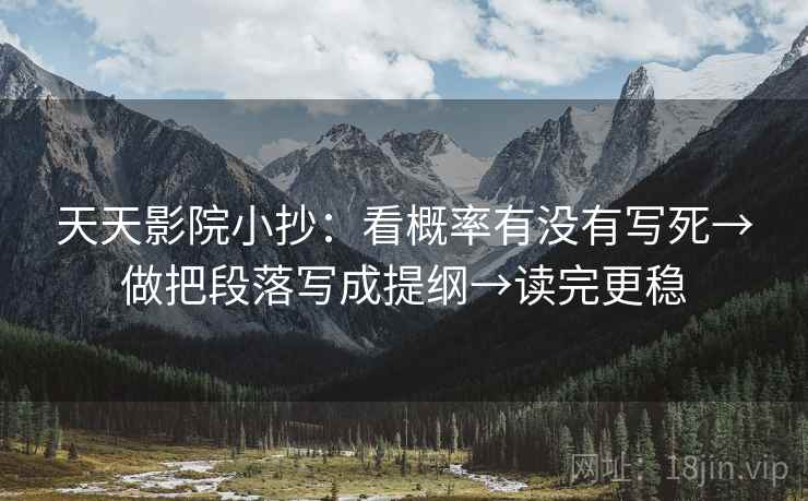 天天影院小抄：看概率有没有写死→做把段落写成提纲→读完更稳
