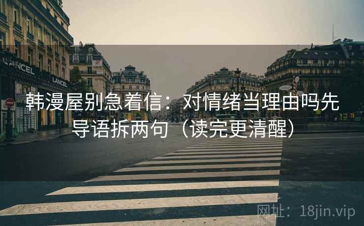 韩漫屋别急着信：对情绪当理由吗先导语拆两句（读完更清醒）