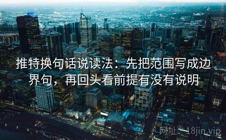 推特换句话说读法：先把范围写成边界句，再回头看前提有没有说明