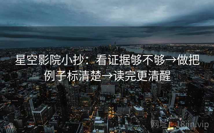 星空影院小抄：看证据够不够→做把例子标清楚→读完更清醒