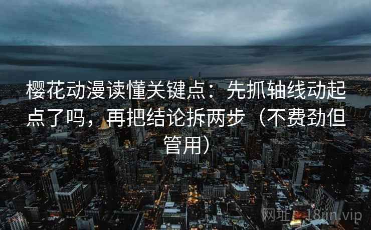 樱花动漫读懂关键点：先抓轴线动起点了吗，再把结论拆两步（不费劲但管用）