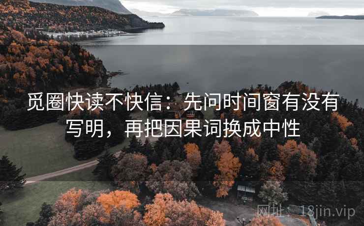 觅圈快读不快信：先问时间窗有没有写明，再把因果词换成中性