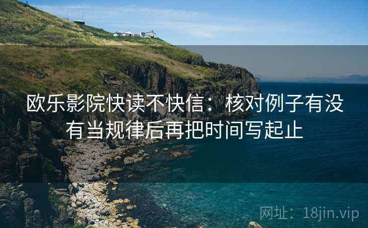欧乐影院快读不快信：核对例子有没有当规律后再把时间写起止