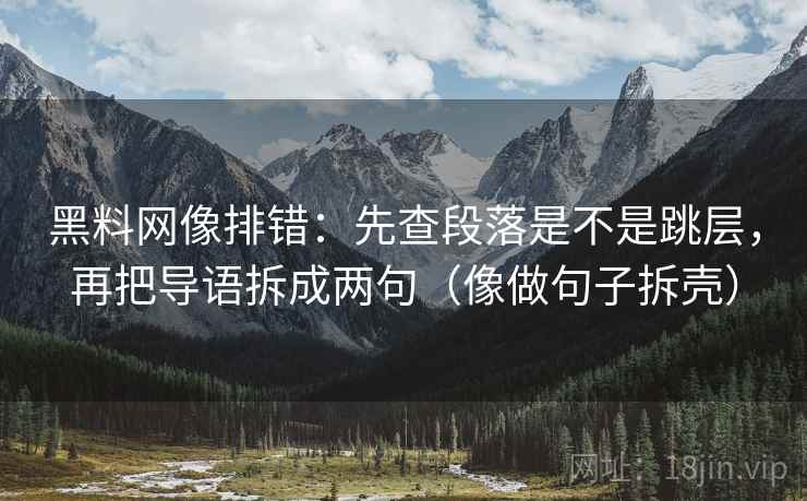 黑料网像排错：先查段落是不是跳层，再把导语拆成两句（像做句子拆壳）