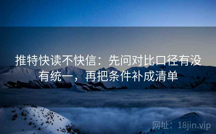 推特快读不快信：先问对比口径有没有统一，再把条件补成清单