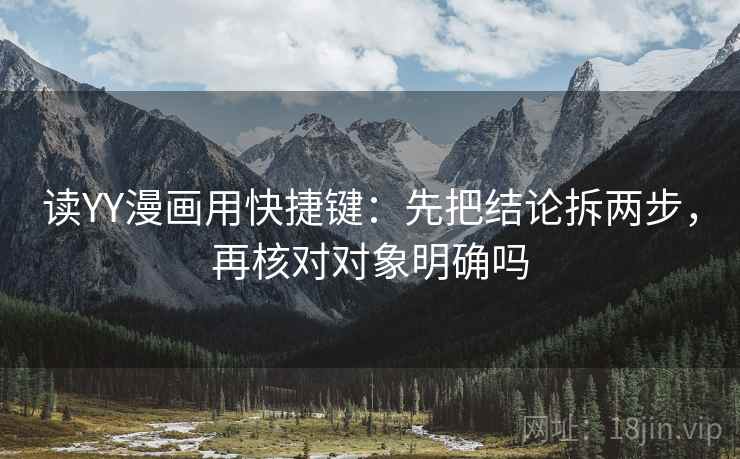 读YY漫画用快捷键：先把结论拆两步，再核对对象明确吗