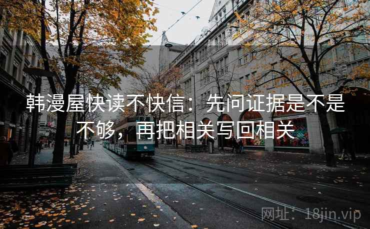 韩漫屋快读不快信：先问证据是不是不够，再把相关写回相关