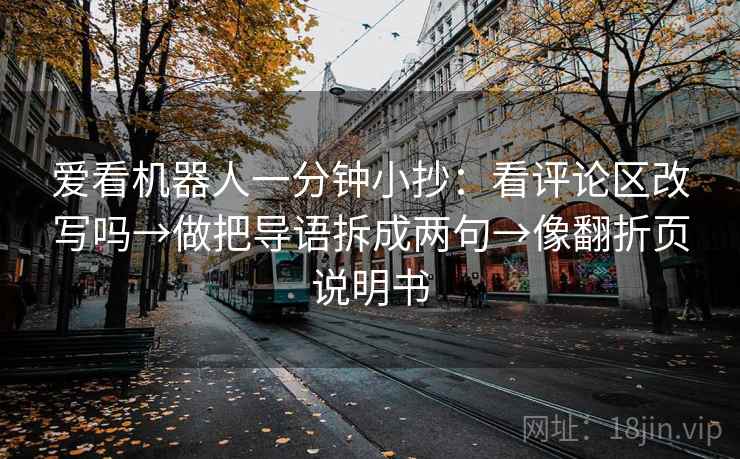 爱看机器人一分钟小抄：看评论区改写吗→做把导语拆成两句→像翻折页说明书