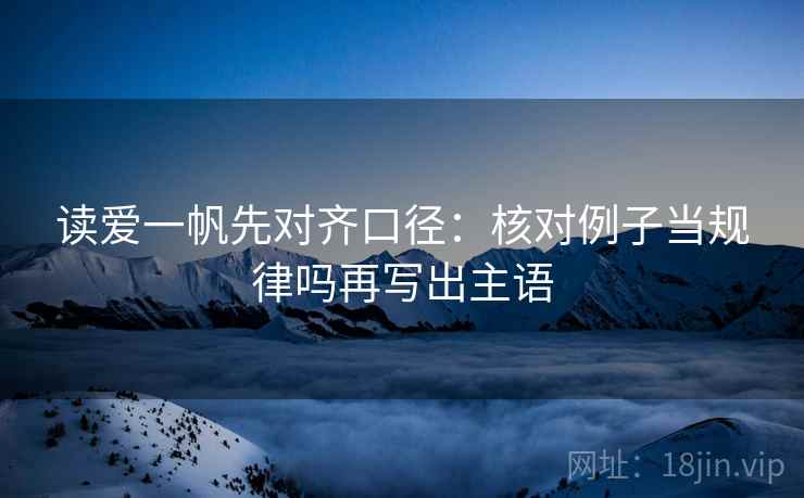 读爱一帆先对齐口径：核对例子当规律吗再写出主语