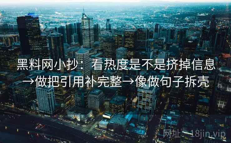 黑料网小抄：看热度是不是挤掉信息→做把引用补完整→像做句子拆壳