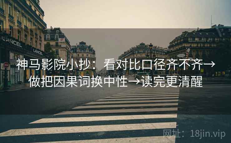 神马影院小抄：看对比口径齐不齐→做把因果词换中性→读完更清醒