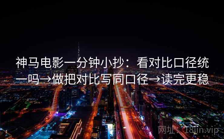 神马电影一分钟小抄：看对比口径统一吗→做把对比写同口径→读完更稳