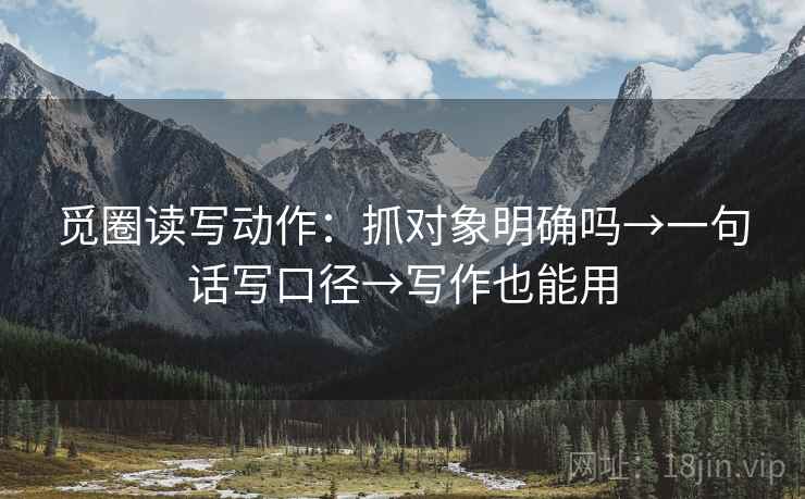 觅圈读写动作：抓对象明确吗→一句话写口径→写作也能用