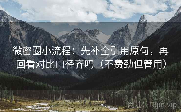 微密圈小流程：先补全引用原句，再回看对比口径齐吗（不费劲但管用）
