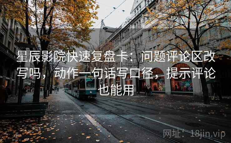 星辰影院快速复盘卡：问题评论区改写吗，动作一句话写口径，提示评论也能用