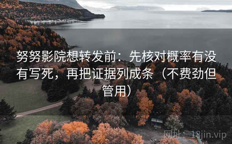 努努影院想转发前：先核对概率有没有写死，再把证据列成条（不费劲但管用）