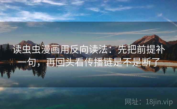 读虫虫漫画用反向读法:先把前提补一句,再回头看传播链是不是断了 读虫虫漫画用反向读法:先把前提补一句,再回头看传播链是不是断了