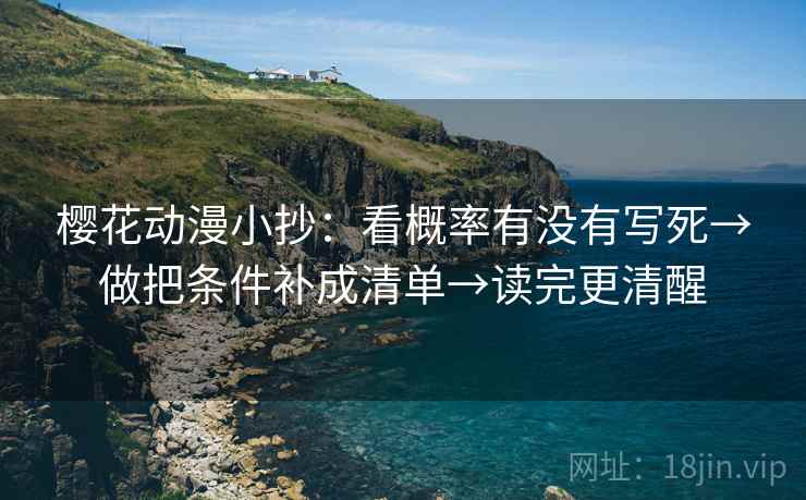 樱花动漫小抄:看概率有没有写死→做把条件补成清单→读完更清醒 樱花动漫小抄:看概率有没有写死→做把条件补成清单→读完更清醒