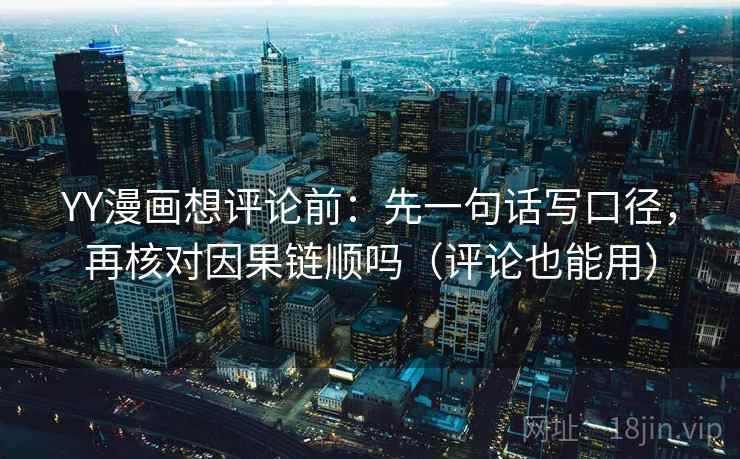 YY漫画想评论前：先一句话写口径，再核对因果链顺吗（评论也能用）