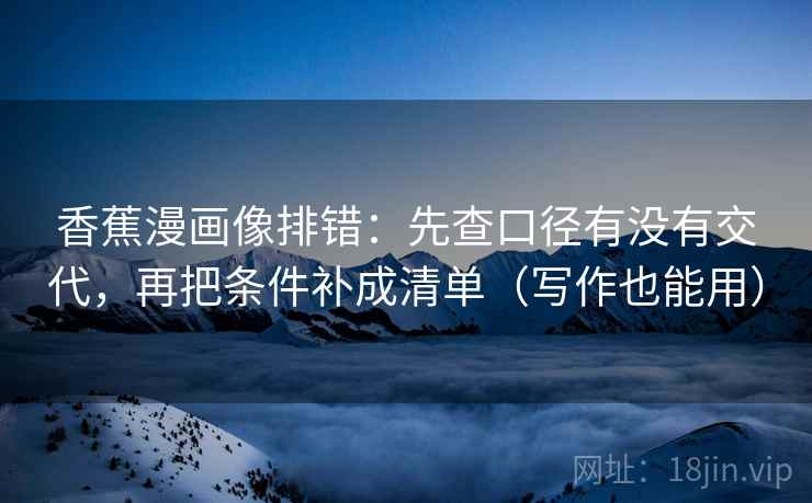 香蕉漫画像排错：先查口径有没有交代，再把条件补成清单（写作也能用）