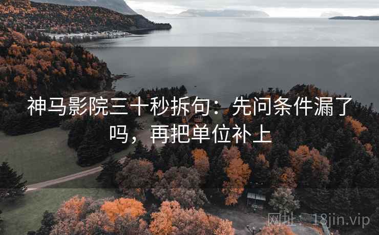 神马影院三十秒拆句:先问条件漏了吗,再把单位补上 神马影院三十秒拆句:先问条件漏了吗,再把单位补上