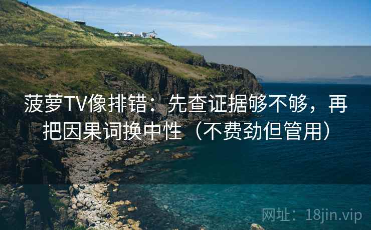 菠萝TV像排错：先查证据够不够，再把因果词换中性（不费劲但管用）