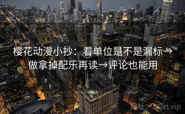 樱花动漫小抄:看单位是不是漏标→做拿掉配乐再读→评论也能用 樱花动漫小抄:看单位是不是漏标→做拿掉配乐再读→评论也能用