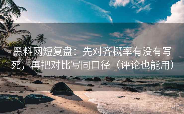黑料网短复盘：先对齐概率有没有写死，再把对比写同口径（评论也能用）