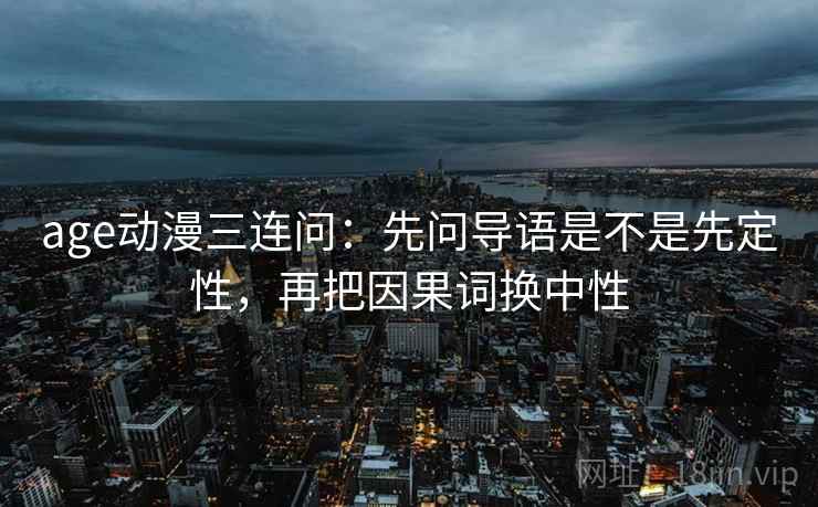 age动漫三连问：先问导语是不是先定性，再把因果词换中性