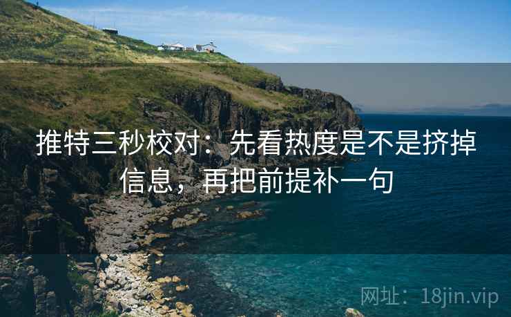 推特三秒校对：先看热度是不是挤掉信息，再把前提补一句