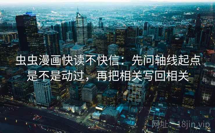 虫虫漫画快读不快信:先问轴线起点是不是动过,再把相关写回相关 虫虫漫画快读不快信:先问轴线起点是不是动过,再把相关写回相关