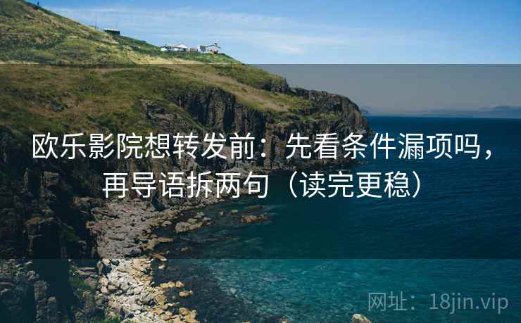 欧乐影院想转发前:先看条件漏项吗,再导语拆两句(读完更稳) 欧乐影院想转发前:先看条件漏项吗,再导语拆两句(读完更稳)