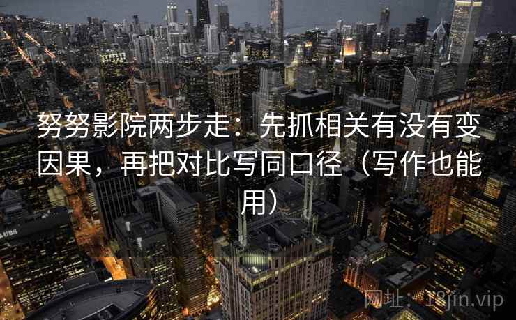 努努影院两步走：先抓相关有没有变因果，再把对比写同口径（写作也能用）