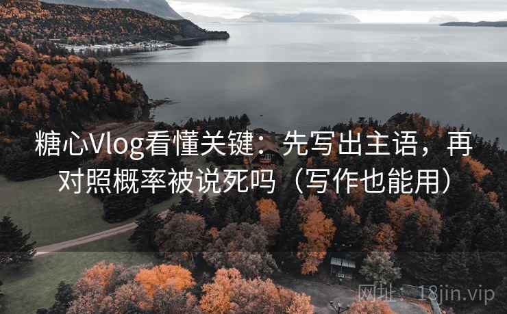 糖心Vlog看懂关键:先写出主语,再对照概率被说死吗(写作也能用) 糖心Vlog看懂关键:先写出主语,再对照概率被说死吗(写作也能用)